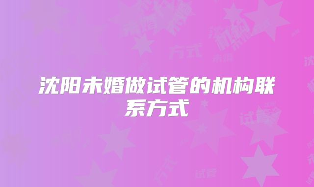 沈阳未婚做试管的机构联系方式
