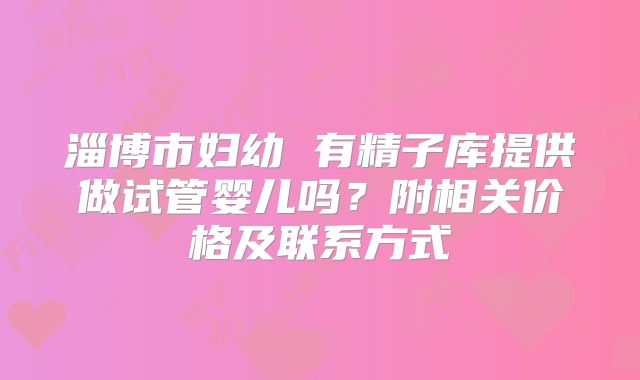 淄博市妇幼 有精子库提供做试管婴儿吗?附相关价格及联系方式