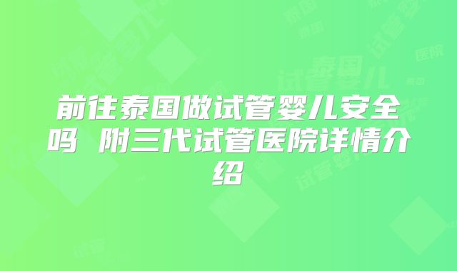 前往泰国做试管婴儿安全吗 附三代试管医院详情介绍