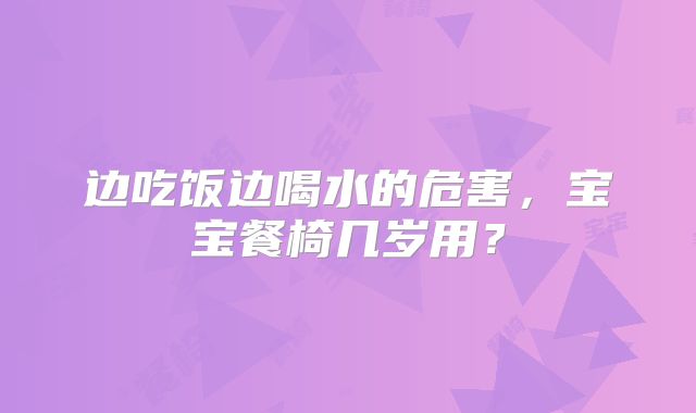 边吃饭边喝水的危害,宝宝餐椅几岁用?