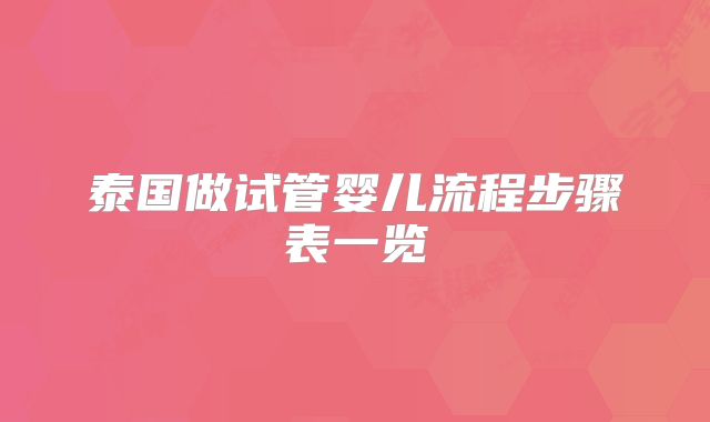 泰国做试管婴儿流程步骤表一览