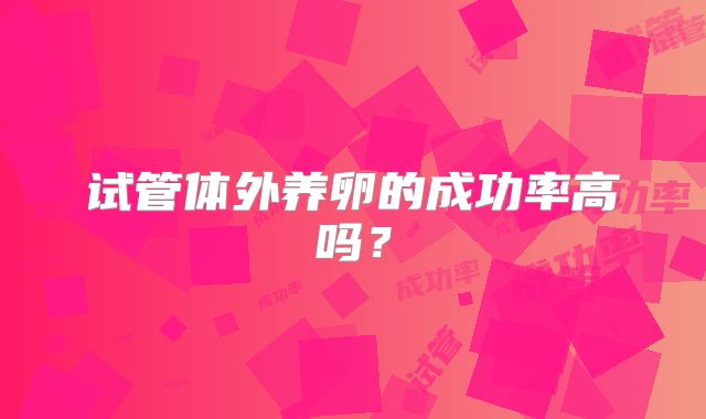 试管体外养卵的成功率高吗？