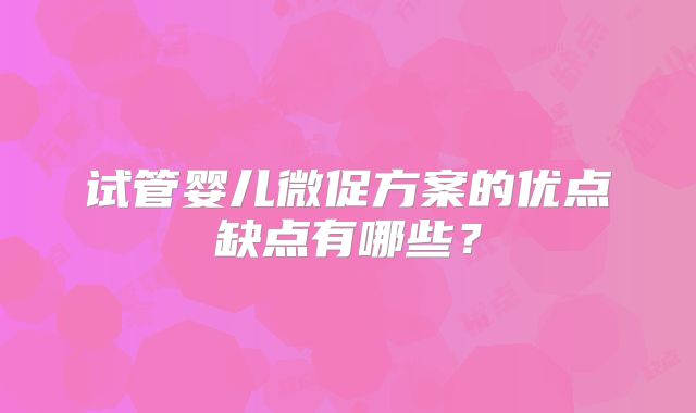 试管婴儿微促方案的优点缺点有哪些?