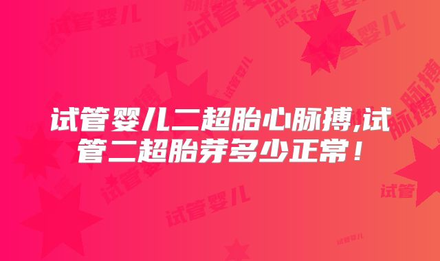 试管婴儿二超胎心脉搏,试管二超胎芽多少正常！