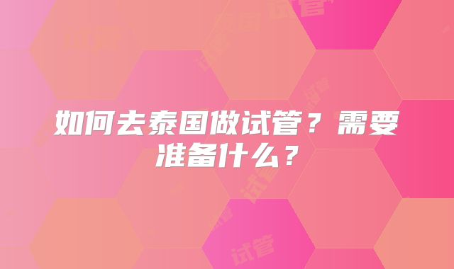 如何去泰国做试管?需要准备什么?
