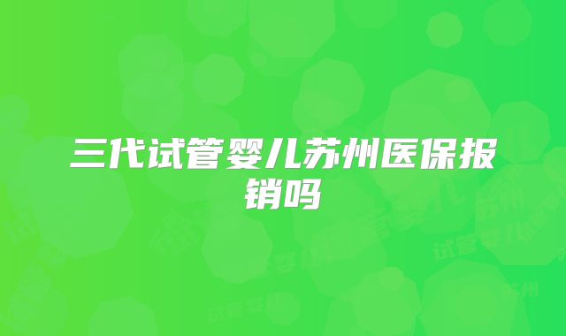 三代试管婴儿苏州医保报销吗