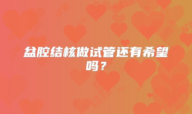 盆腔结核做试管还有希望吗?