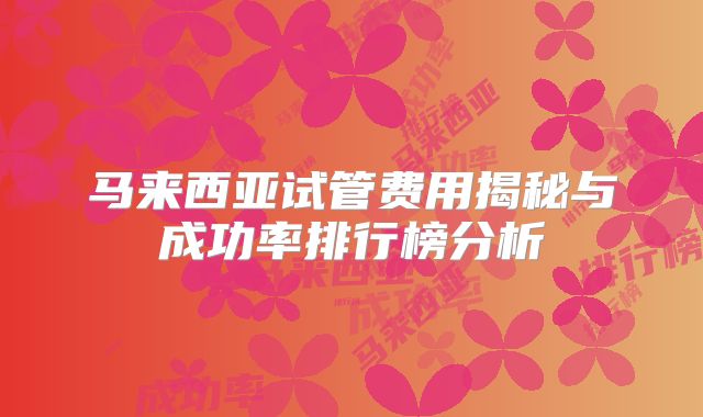 马来西亚试管费用揭秘与成功率排行榜分析