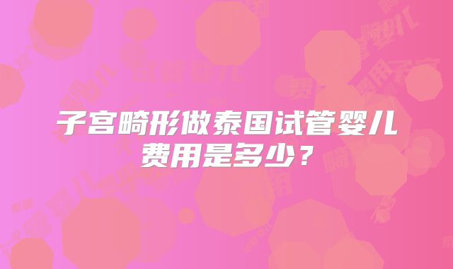 子宫畸形做泰国试管婴儿费用是多少？