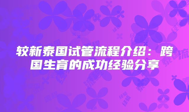 较新泰国试管流程介绍:跨国生育的成功经验分享