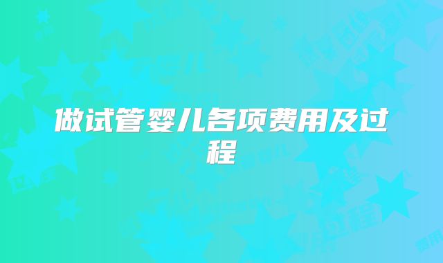 做试管婴儿各项费用及过程