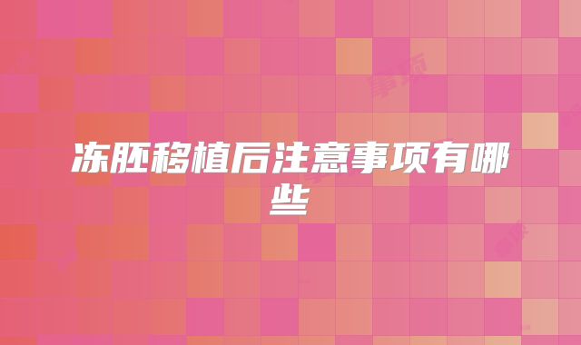 冻胚移植后注意事项有哪些