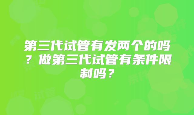 第三代试管有发两个的吗?做第三代试管有条件限制吗?