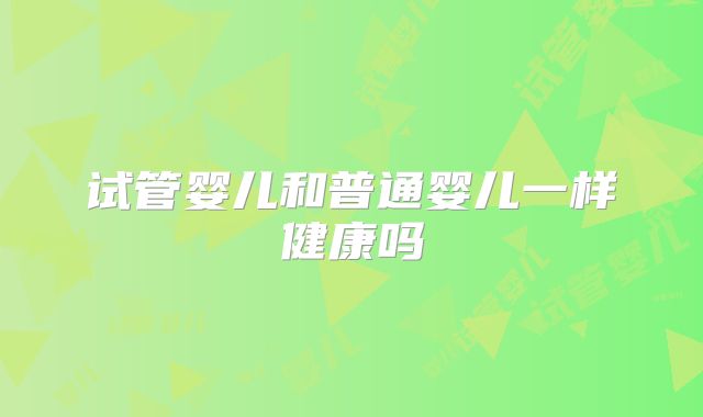试管婴儿和普通婴儿一样健康吗