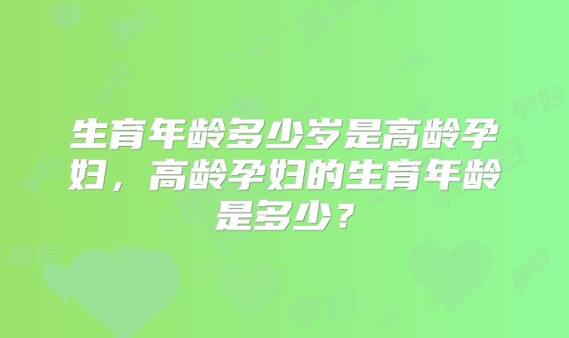 生育年龄多少岁是高龄孕妇，高龄孕妇的生育年龄是多少？