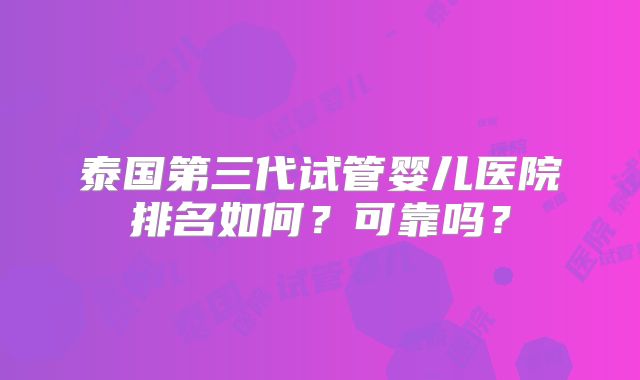 泰国第三代试管婴儿医院排名如何？可靠吗？