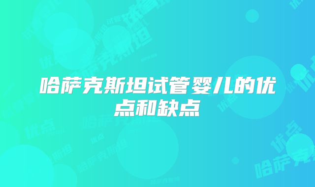 哈萨克斯坦试管婴儿的优点和缺点