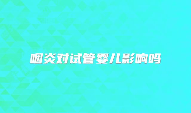 咽炎对试管婴儿影响吗