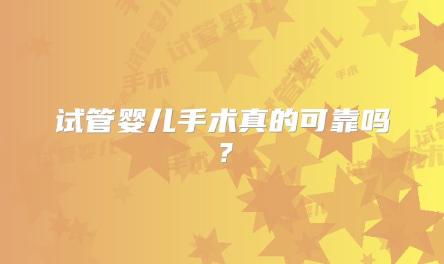 试管婴儿手术真的可靠吗?