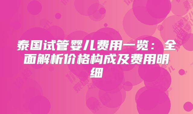 泰国试管婴儿费用一览：全面解析价格构成及费用明细
