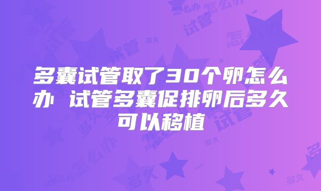 多囊试管取了30个卵怎么办 试管多囊促排卵后多久可以移植