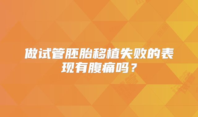 做试管胚胎移植失败的表现有腹痛吗？