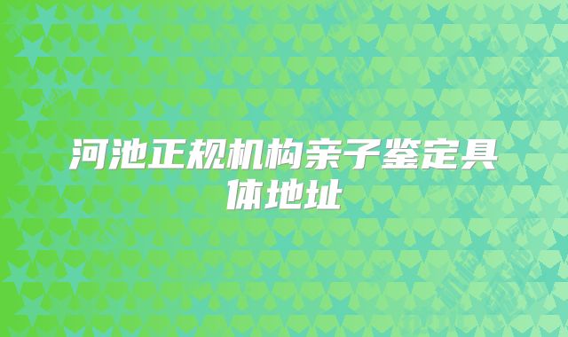 河池正规机构亲子鉴定具体地址