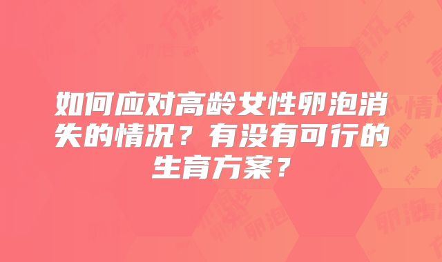 如何应对高龄女性卵泡消失的情况?有没有可行的生育方案?