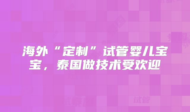 海外“定制”试管婴儿宝宝,泰国做技术受欢迎