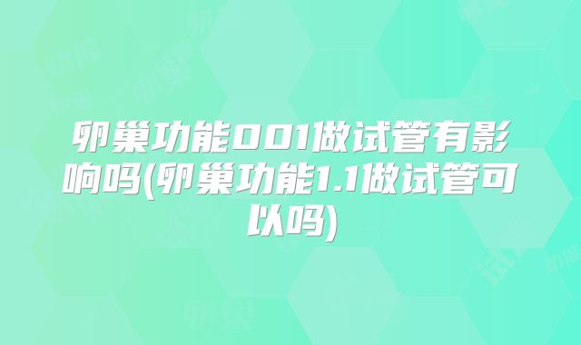 卵巢功能001做试管有影响吗(卵巢功能1.1做试管可以吗)