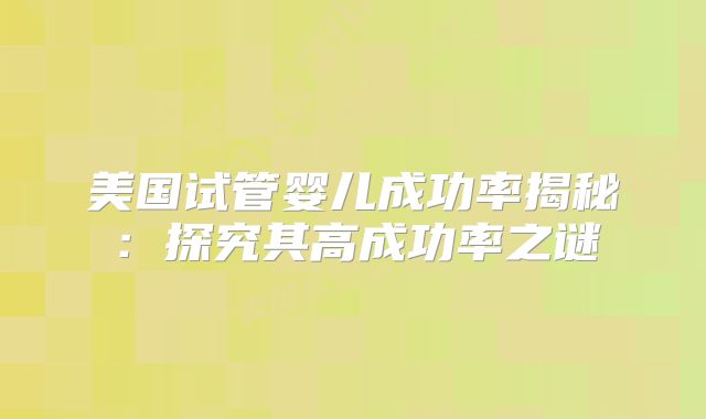 美国试管婴儿成功率揭秘：探究其高成功率之谜