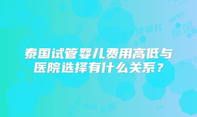 泰国试管婴儿费用高低与医院选择有什么关系？