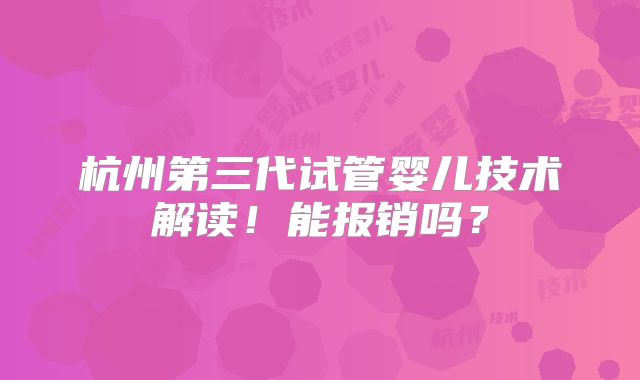 杭州第三代试管婴儿技术解读！能报销吗？
