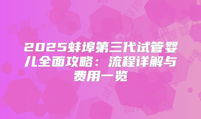 2025蚌埠第三代试管婴儿全面攻略:流程详解与费用一览
