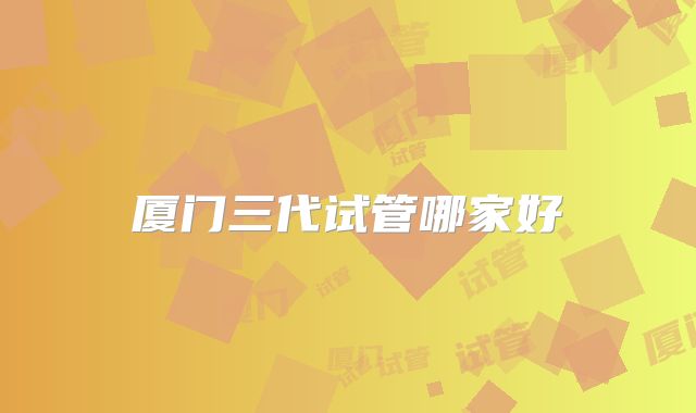 厦门三代试管哪家好