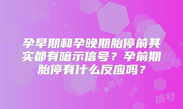 孕早期和孕晚期胎停前其实都有暗示信号?孕前期胎停有什么反应吗?