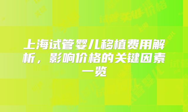 上海试管婴儿移植费用解析，影响价格的关键因素一览