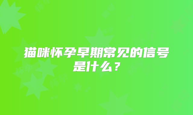 猫咪怀孕早期常见的信号是什么?