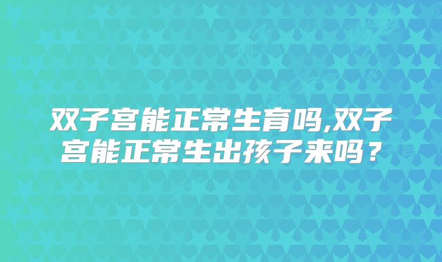 双子宫能正常生育吗,双子宫能正常生出孩子来吗？