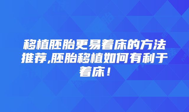 移植胚胎更易着床的方法推荐,胚胎移植如何有利于着床！