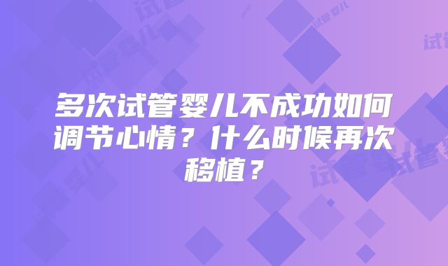 多次试管婴儿不成功如何调节心情？什么时候再次移植？