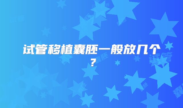 试管移植囊胚一般放几个？