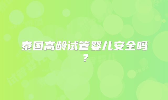 泰国高龄试管婴儿安全吗?