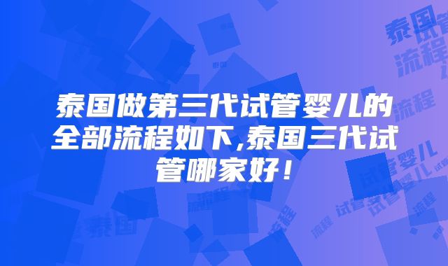泰国做第三代试管婴儿的全部流程如下,泰国三代试管哪家好！