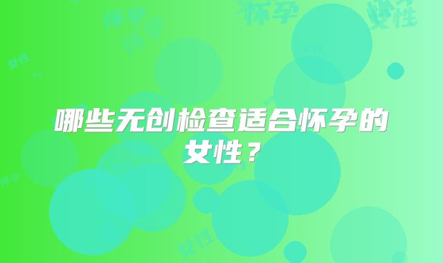 哪些无创检查适合怀孕的女性?