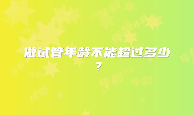 做试管年龄不能超过多少？