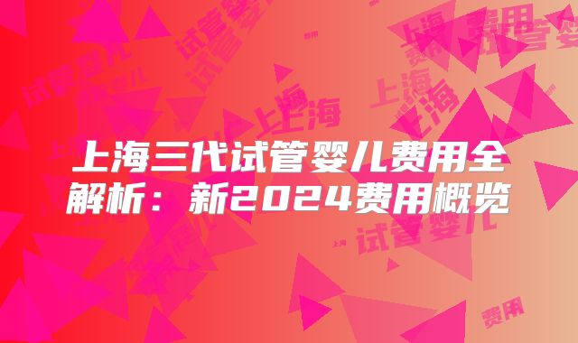 上海三代试管婴儿费用全解析：新2024费用概览