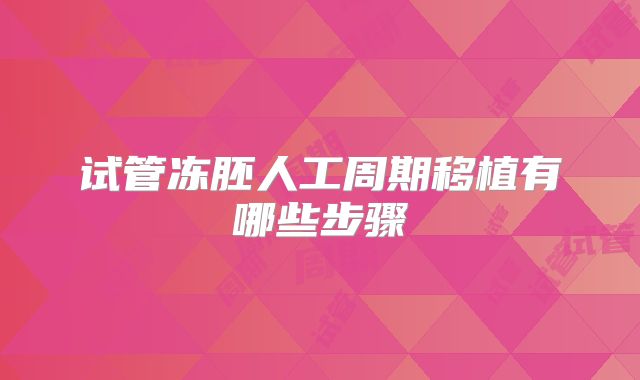 试管冻胚人工周期移植有哪些步骤