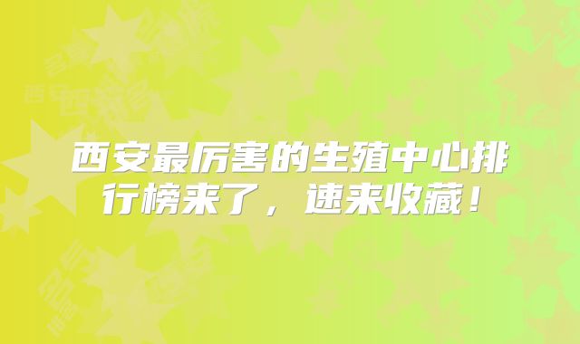 西安最厉害的生殖中心排行榜来了,速来收藏!