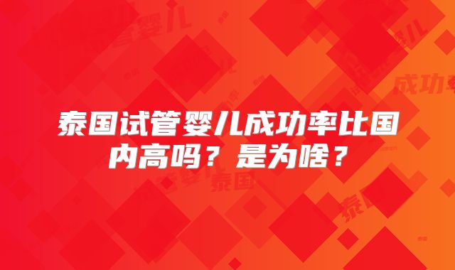 泰国试管婴儿成功率比国内高吗？是为啥？